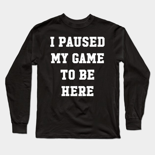 I paused my game to be here Long Sleeve T-Shirt by captainmood